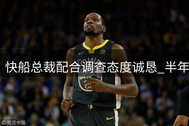 快船总裁配合调查态度诚恳 半年停职从轻处理